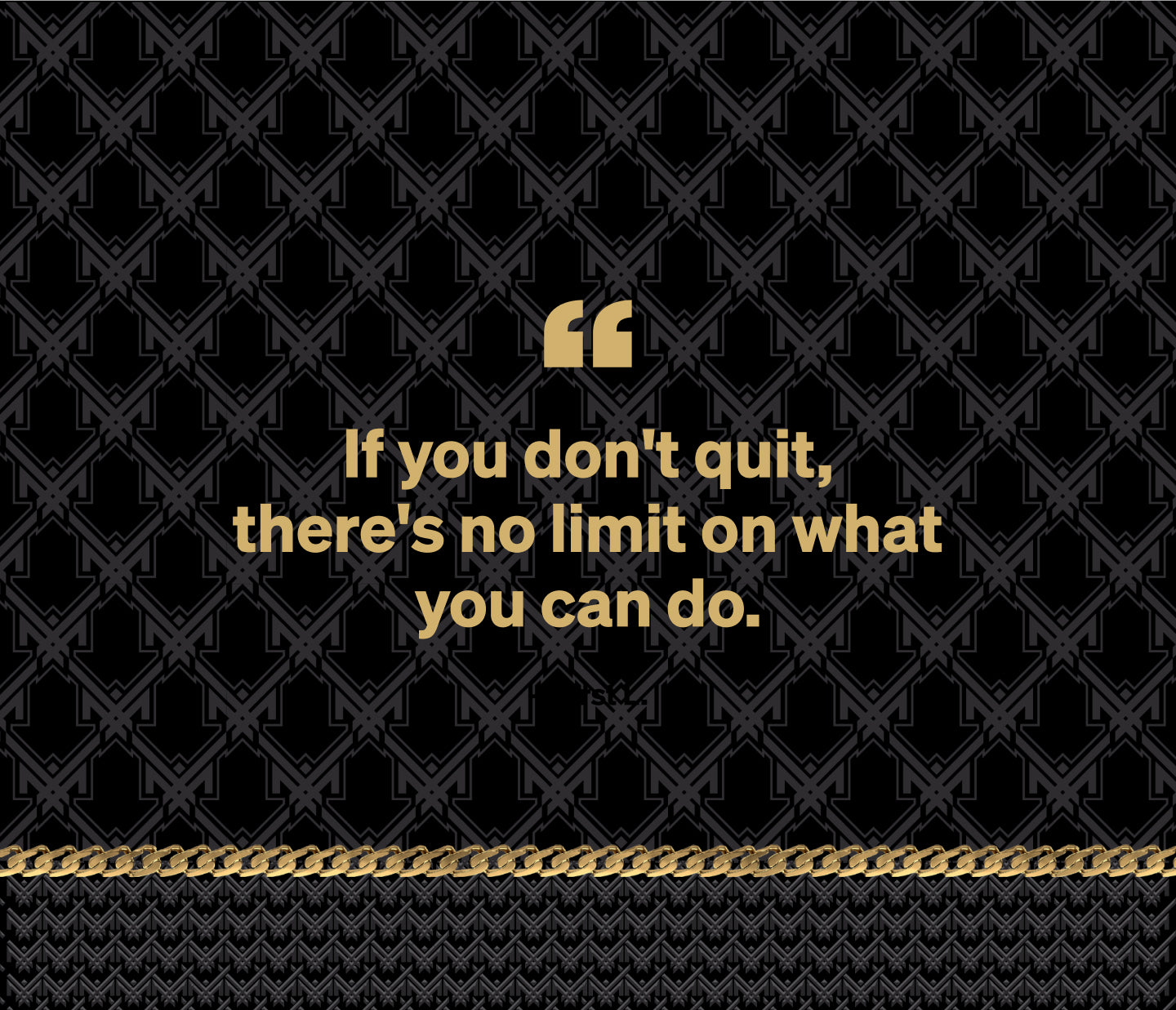 If you don't quit, there's no limit on what
you can do.